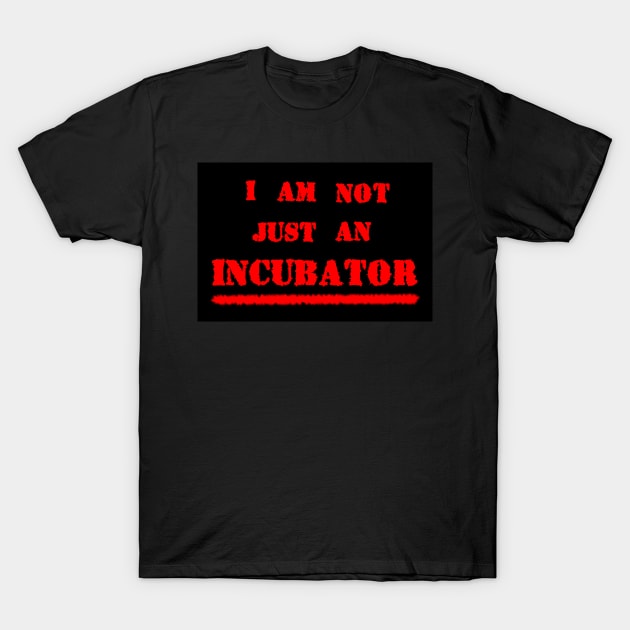 I AM NOT JUST AN INCUBATOR T-Shirt by Zippy's House of Mystery